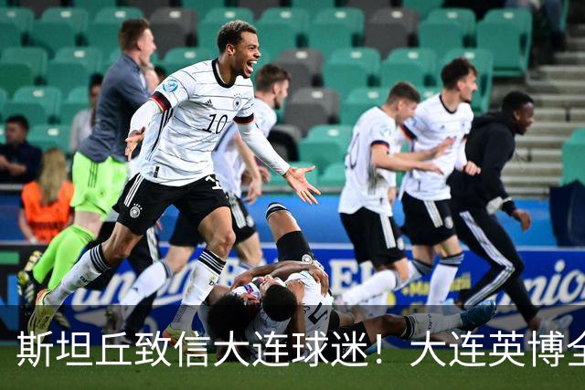 斯坦丘致信大连球迷！大连英博全力备战天王山之战！